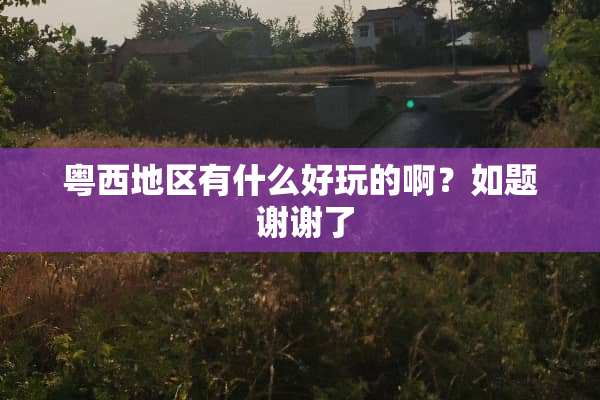 粤西地区有什么好玩的啊？如题 谢谢了