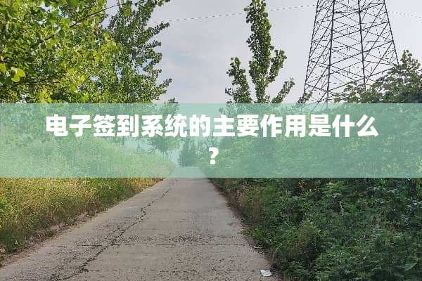 电子签到系统的主要作用是什么？