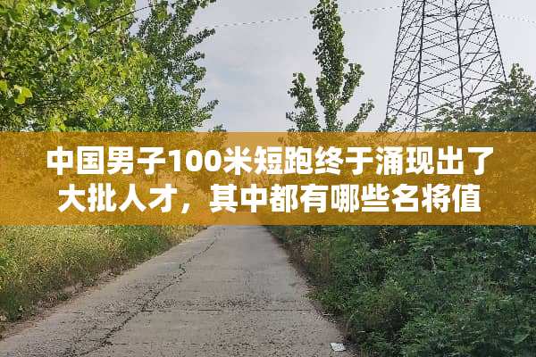中国男子100米短跑终于涌现出了大批人才，其中都有哪些名将值得铭记？
