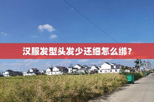 汉服发型头发少还细怎么绑？