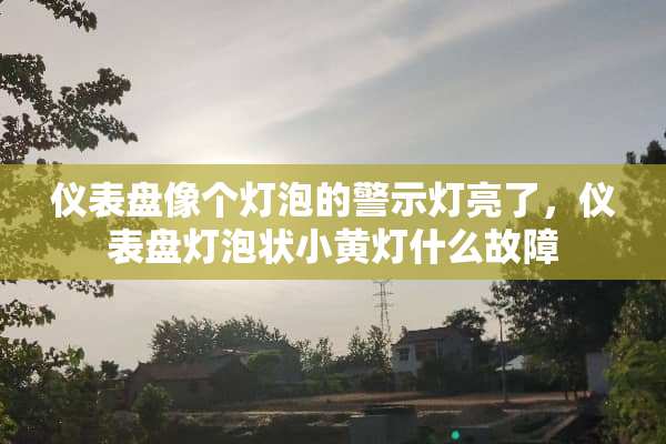 仪表盘像个灯泡的警示灯亮了，仪表盘灯泡状小黄灯什么故障