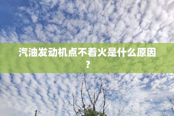 汽油发动机点不着火是什么原因？