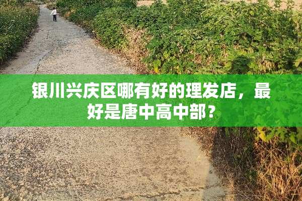 银川兴庆区哪有好的理发店，最好是唐中高中部？