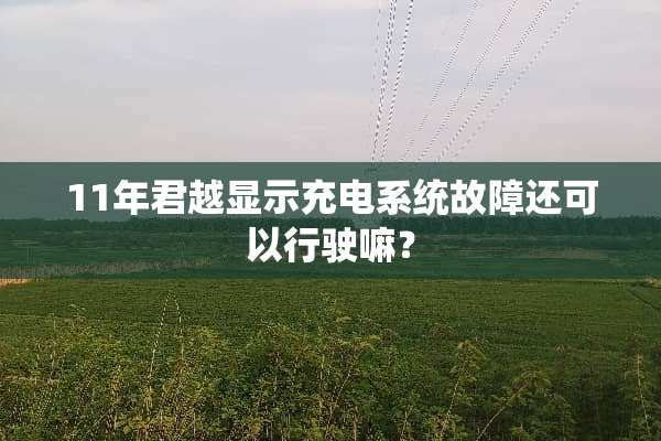 11年君越显示充电系统故障还可以行驶嘛？