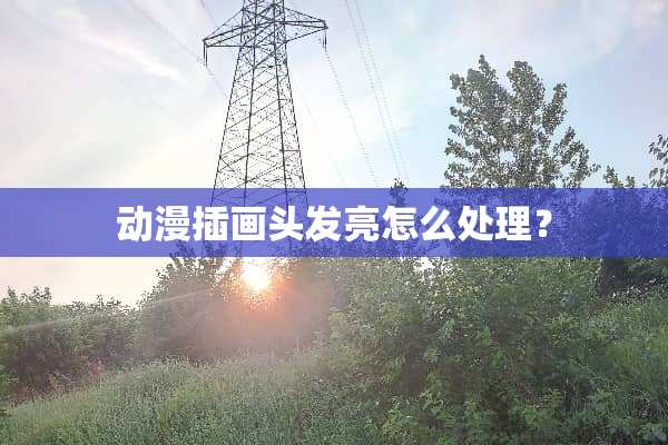 动漫插画头发亮怎么处理？