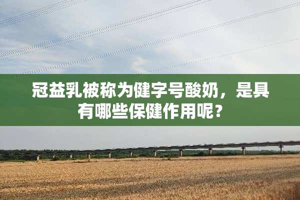 冠益*被称为健字号酸奶，是具有哪些保健作用呢？