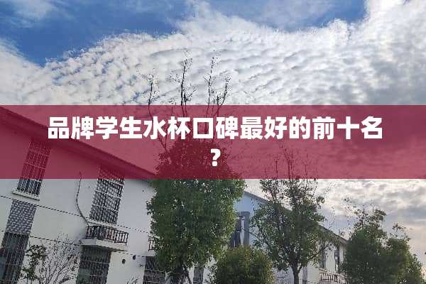 品牌学生水杯口碑最好的前十名？