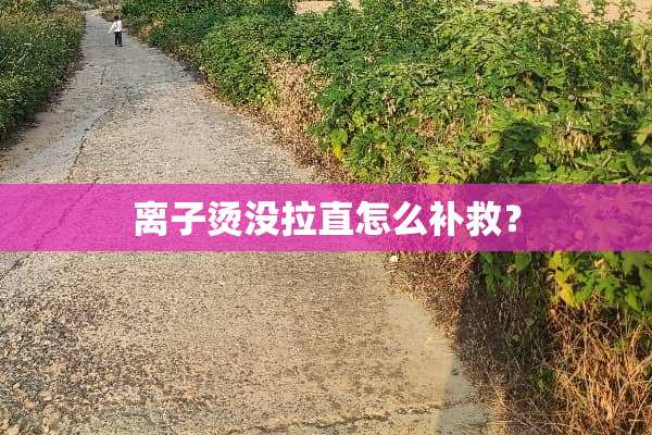 离子烫没拉直怎么补救？