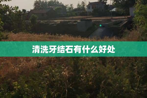 清洗牙结石有什么好处