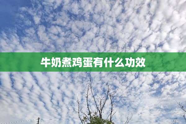 牛奶煮鸡蛋有什么功效