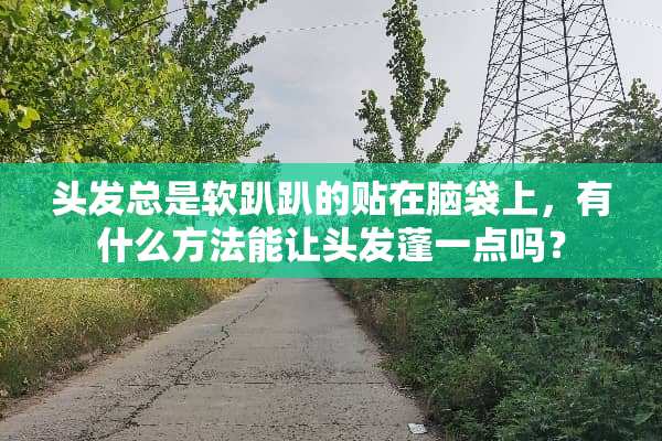 头发总是软趴趴的贴在脑袋上，有什么方法能让头发蓬一点吗？