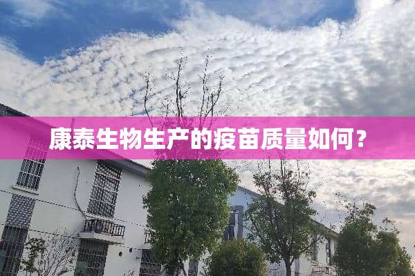 康泰生物生产的**质量如何？