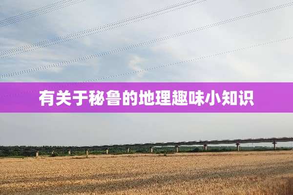 有关于秘鲁的地理趣味小知识