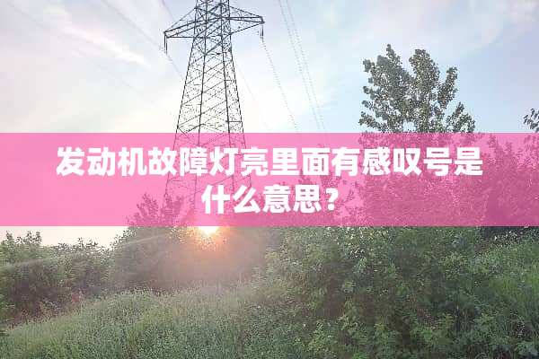 发动机故障灯亮里面有感叹号是什么意思？