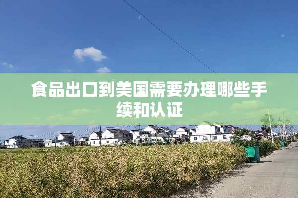 食品出口到美国需要办理哪些手续和认证