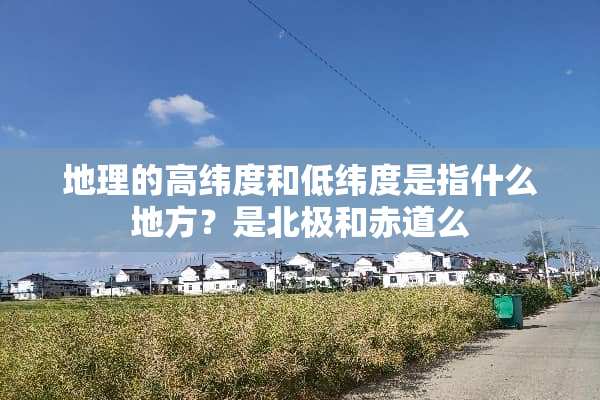 地理的高纬度和低纬度是指什么地方？是北极和赤道么
