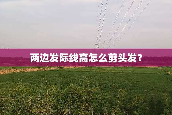 两边发际线高怎么剪头发？