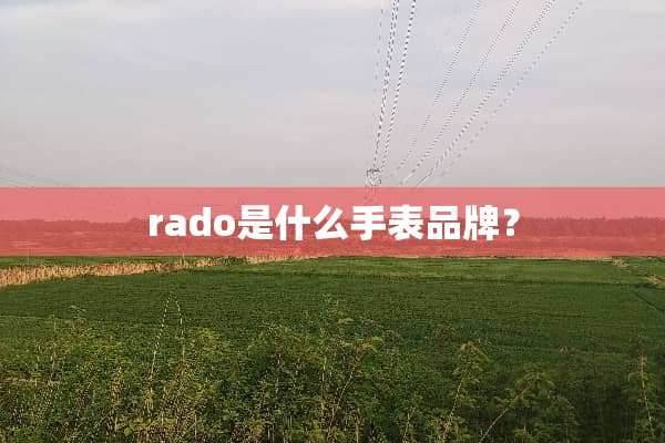 rado是什么手表品牌？