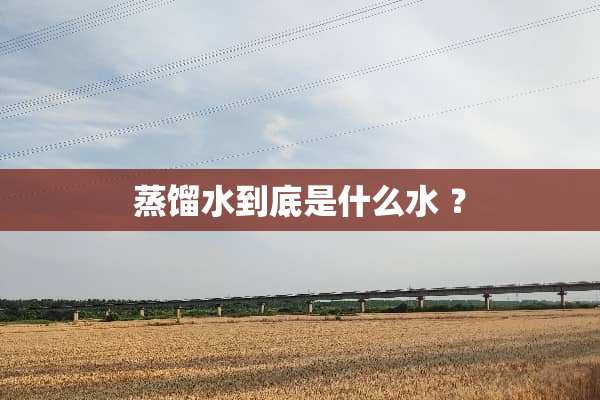蒸馏水到底是什么水 ？