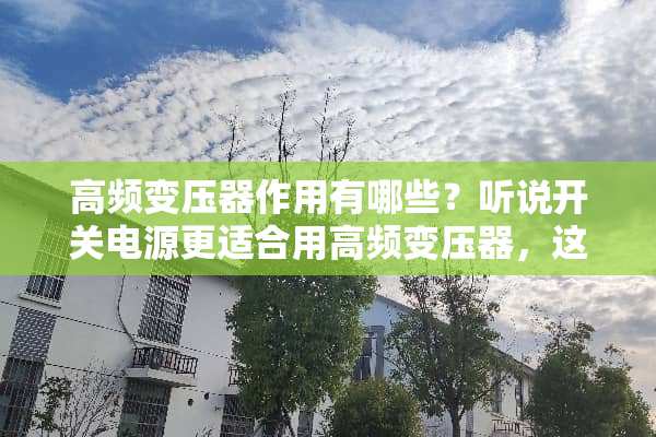 高频变压器作用有哪些？听说开关电源更适合用高频变压器，这是为什么呢