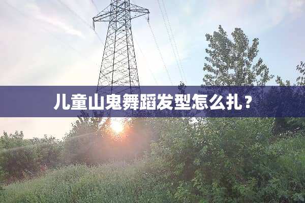 儿童山鬼舞蹈发型怎么扎？