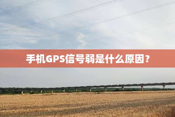 手机GPS信号弱是什么原因？