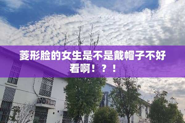 菱形脸的女生是不是戴帽子不好看啊！？！