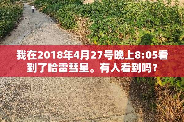 我在2018年4月27号晚上8:05看到了哈雷彗星。有人看到吗？