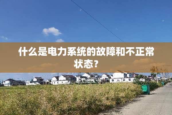 什么是电力系统的故障和不正常状态？
