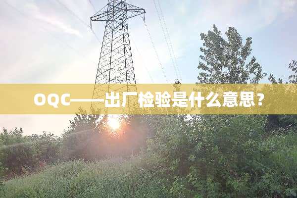 OQC——出厂检验是什么意思？