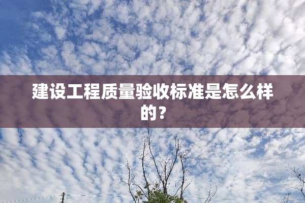 建设工程质量验收标准是怎么样的？