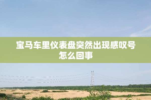 宝马车里仪表盘突然出现感叹号怎么回事