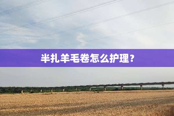 半扎羊毛卷怎么护理？