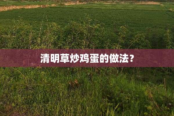 清明草炒鸡蛋的做法？