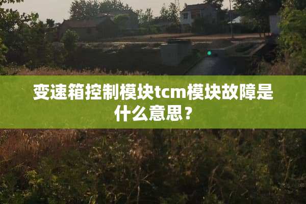 变速箱控制模块tcm模块故障是什么意思？