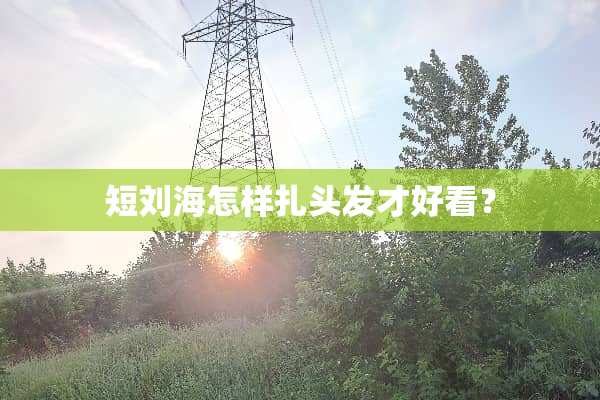 短刘海怎样扎头发才好看？