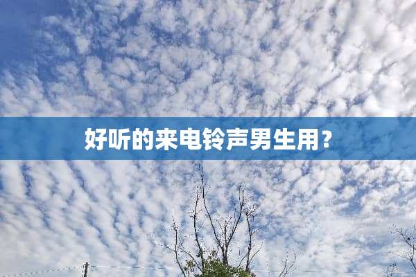 好听的来电铃声男生用？
