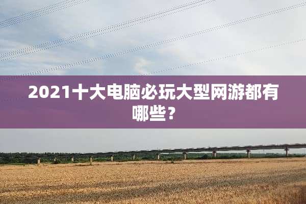 2021十大电脑必玩大型网游都有哪些？