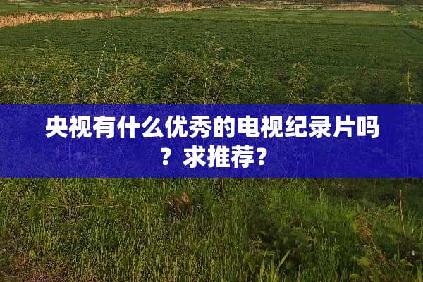 央视有什么优秀的电视纪录片吗？求推荐？