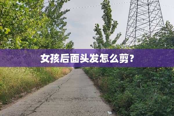 女孩后面头发怎么剪？