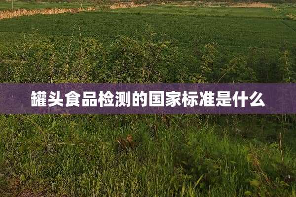 罐头食品检测的国家标准是什么