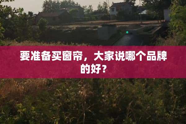 要准备买窗帘，大家说哪个品牌的好？