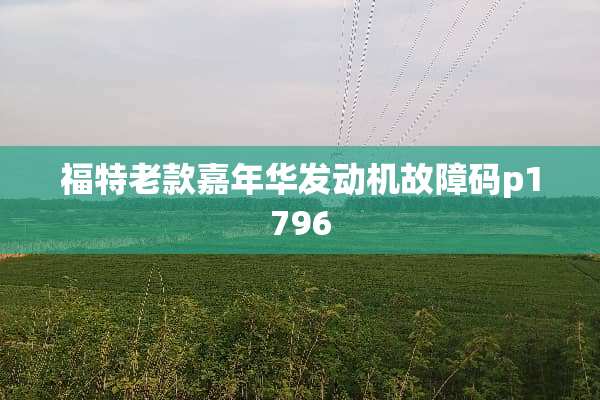 福特老款嘉年华发动机故障码p1796