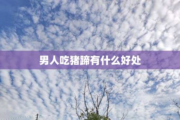 男人吃猪蹄有什么好处
