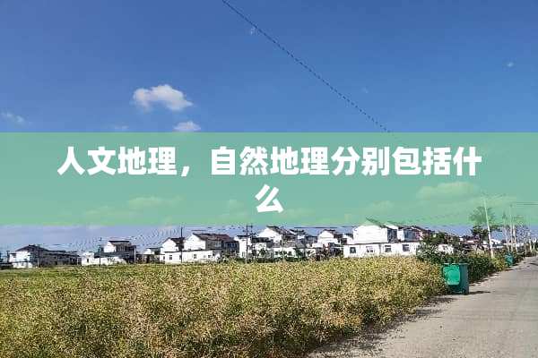 人文地理，自然地理分别包括什么