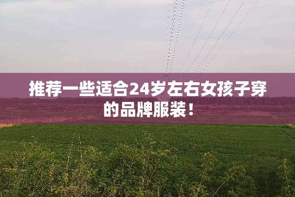 推荐一些适合24岁左右女孩子穿的品牌服装！