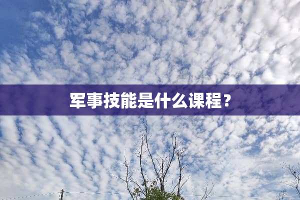 军事技能是什么课程？