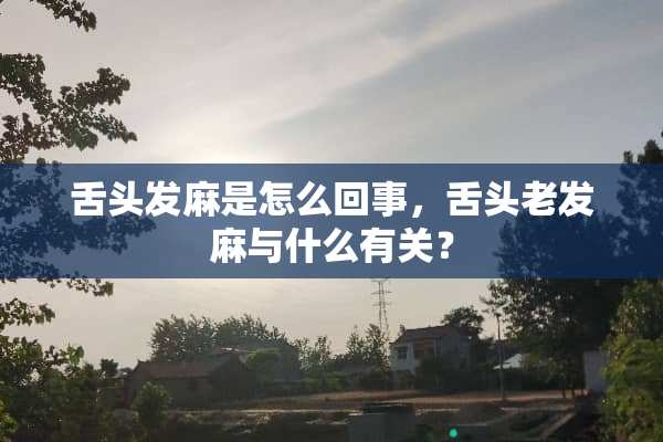 舌头发麻是怎么回事，舌头老发麻与什么有关？