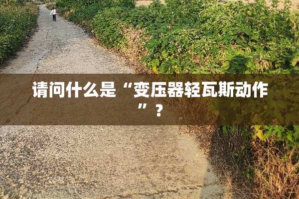 请问什么是“变压器轻**动作”？
