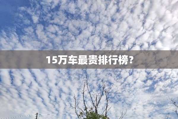 15万车最贵排行榜？